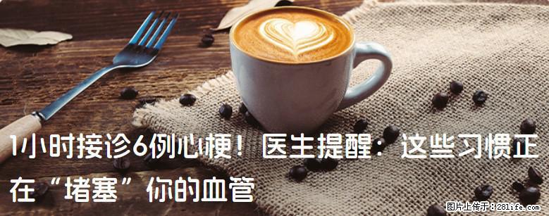 1小时接诊6例心梗！医生提醒：这些习惯正在“堵塞”你的血管 - 河池生活资讯 - 河池28生活网 hc.28life.net